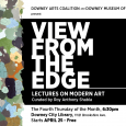 View From The Edge – Free Lectures on Modern Art Thursday April 25 is the first of several free lectures on modern art put on by the Downey Arts Coalition, Downey Museum of Art and curated by Roy Anthony Shabla. The Fourth Thursday of the Month 6:30pm Downey City Library, 11121 Brookshire Avenue Free APRIL 25 Golden State As Muse: The Long History of Modernism in...